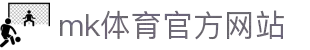 mk体育(mksports集团)股份公司